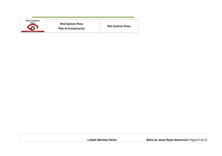 o Web Systems Pinos
Plan de Comunicación
Web Systems Pinos
Lizbeth Martínez Dávila María de Jesús Reyes Betancourt Página 6 de 25
 
