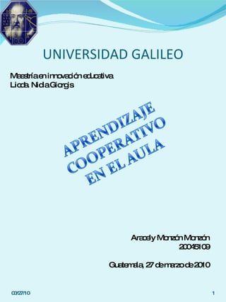 UNIVERSIDAD GALILEO Maestría en innovación educativa Licda. Nidia Giorgis Aracely Monzón Monzón 20045109 Guatemala, 27 de marzo de 2010 