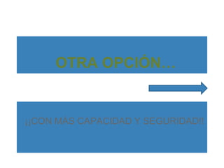 OTRA OPCIÓN…

¡¡CON MÁS CAPACIDAD Y SEGURIDAD!!

 