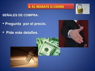 SEÑALES DE COMPRA: Pregunta  por el precio. Pide más detalles. 4. EL REMATE O CIERRE 