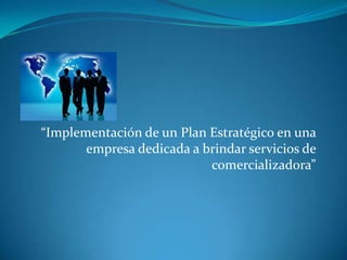 “Implementación de un Plan Estratégico en una
empresa dedicada a brindar servicios de
comercializadora”
“
 