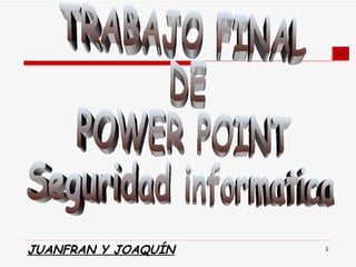 TRABAJO FINAL DE POWER POINT Seguridad informatica JUANFRAN Y JOAQUÍN 