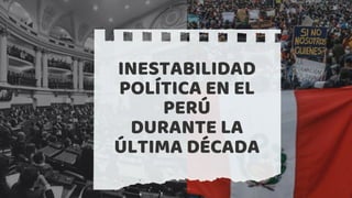 INESTABILIDAD
POLÍTICA EN EL
PERÚ
DURANTE LA
ÚLTIMA DÉCADA
 