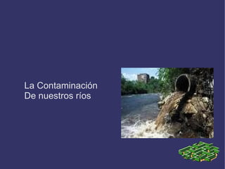 La contaminación del Viar La Contaminación  De nuestros ríos 