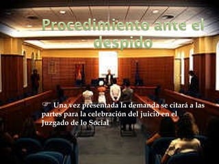 Una vez presentada la demanda se citará a las partes para la celebración del juicio en el Juzgado de lo Social 