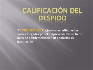 PROCEDENTE:  Quedan acreditadas las causas alegadas por el empresario. No se tiene derecho a indemnización ni a salarios de tramitación 