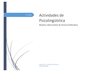 1-6-2015
Actividades de
Psicolingüística
Maestra: María Salem de FlorencioMendoza
Hugo Elias Lumbreras Martinez.
UPN SEDE ATLIXCO
 