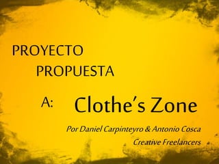 Clothe’s Zone
PROPUESTA
PROYECTO
A:
PorDanielCarpinteyro&AntonioCosca
CreativeFreelancers
 