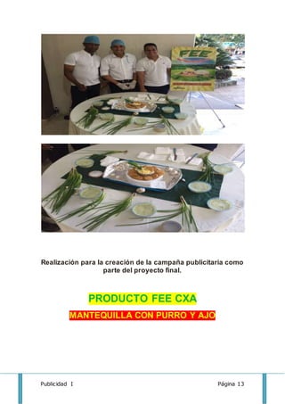 Publicidad I Página 13
Realización para la creación de la campaña publicitaria como
parte del proyecto final.
PRODUCTO FEE CXA
MANTEQUILLA CON PURRO Y AJO
 