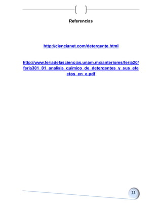 Referencias
http://ciencianet.com/detergente.html
http://www.feriadelasciencias.unam.mx/anteriores/feria20/
feria301_01_analisis_quimico_de_detergentes_y_sus_efe
ctos_en_e.pdf
 
