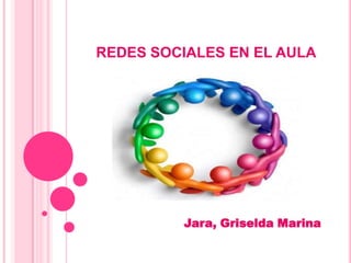REDES SOCIALES EN EL AULA




         Jara, Griselda Marina
 