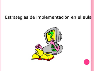 Estrategias de implementación en el aula
 