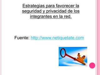 Estrategias para favorecer la
   seguridad y privacidad de los
       integrantes en la red.



Fuente: http://www.netiquetate.com
 