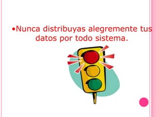 •Nunca distribuyas alegremente tus
     datos por todo sistema.
 