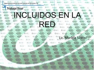 INCLUIDOS EN LA
RED
Lic. Mariela Suarez
 