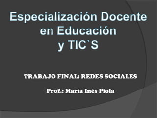 TRABAJO FINAL: REDES SOCIALES

     Prof.: María Inés Piola
 