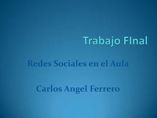Redes Sociales en el Aula

  Carlos Angel Ferrero
 