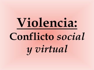 Violencia:
Conflicto social
   y virtual
 