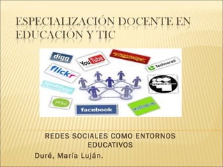 REDES SOCIALES COMO ENTORNOS
EDUCATIVOS
Duré, María Luján.
 