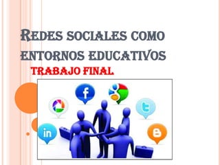 REDES SOCIALES COMO
ENTORNOS EDUCATIVOS
TRABAJO FINAL

 