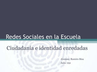 Redes Sociales en la Escuela
Ciudadanía e identidad enredadas
Alumno: Ramiro Bisa

Aula: 091

 