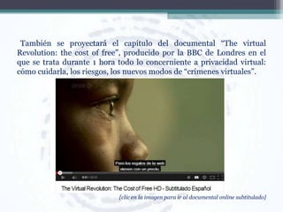También se proyectará el capítulo del documental “The virtual
Revolution: the cost of free”, producido por la BBC de Londr...