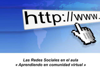 Las Redes Sociales en el Aula
« Aprendiendo en comunidad virtual »
                                       Page 1
 