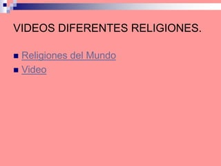 VIDEOS DIFERENTES RELIGIONES.
 Religiones del Mundo
 Video
 