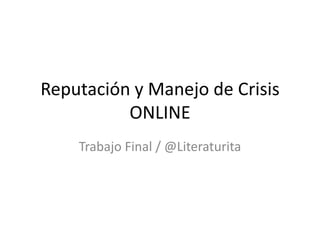 Reputación y Manejo de Crisis
ONLINE
Trabajo Final / @Literaturita
 