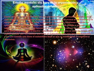 Estados mentales ala hora de la organización y aplicación de ideas Como verán los estados mentales en una persona influyen de muchas maneras en la vida diaria por que como ven el cerebro es la maquina que mueve al ser humano y lo ayuda a organizar y aplicar ideas a diferentes situaciones cotidianas también los estados mentales influyen mucho en la autoestima humana debido a que como el cerebro es lo que manda a ser humano es lo que le ayuda a pensar en alternativas para llevar organización a nuestra  vida diaria  el autoestima es como te sientes en el estado mental  por eso cuando uno tiene el autoestima alta esta bien mentalmente  y por eso cuando uno tiene el autoestima baja es que su mentalidad es negativa y depresiva.