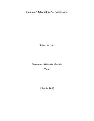 Gestión Y Administración De Riesgos
Taller Grupo:
Alexander Sellamén Garzón
Tutor
Julio de 2015
 