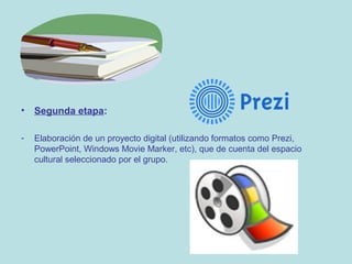 •

Segunda etapa:

-

Elaboración de un proyecto digital (utilizando formatos como Prezi,
PowerPoint, Windows Movie Marker, etc), que de cuenta del espacio
cultural seleccionado por el grupo.

 