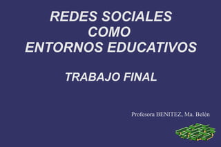REDES SOCIALES
COMO
ENTORNOS EDUCATIVOS
TRABAJO FINAL
Profesora BENITEZ, Ma. Belén
 
