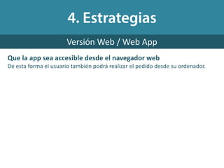 Que la app sea accesible desde el navegador web
De esta forma el usuario también podrá realizar el pedido desde su ordenador.
Versión Web / Web App
 