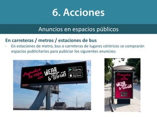 Anuncios en espacios públicos
En carreteras / metros / estaciones de bus
- En estaciones de metro, bus o carreteras de lugares céntricos se comprarán
espacios publicitarios para publciar los siguientes anuncios:
 