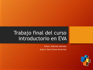 Trabajo final del curso
introductorio en EVA
Tutora: Gabriela Galindez
Autora: Sarai Llanos Navarrete
 