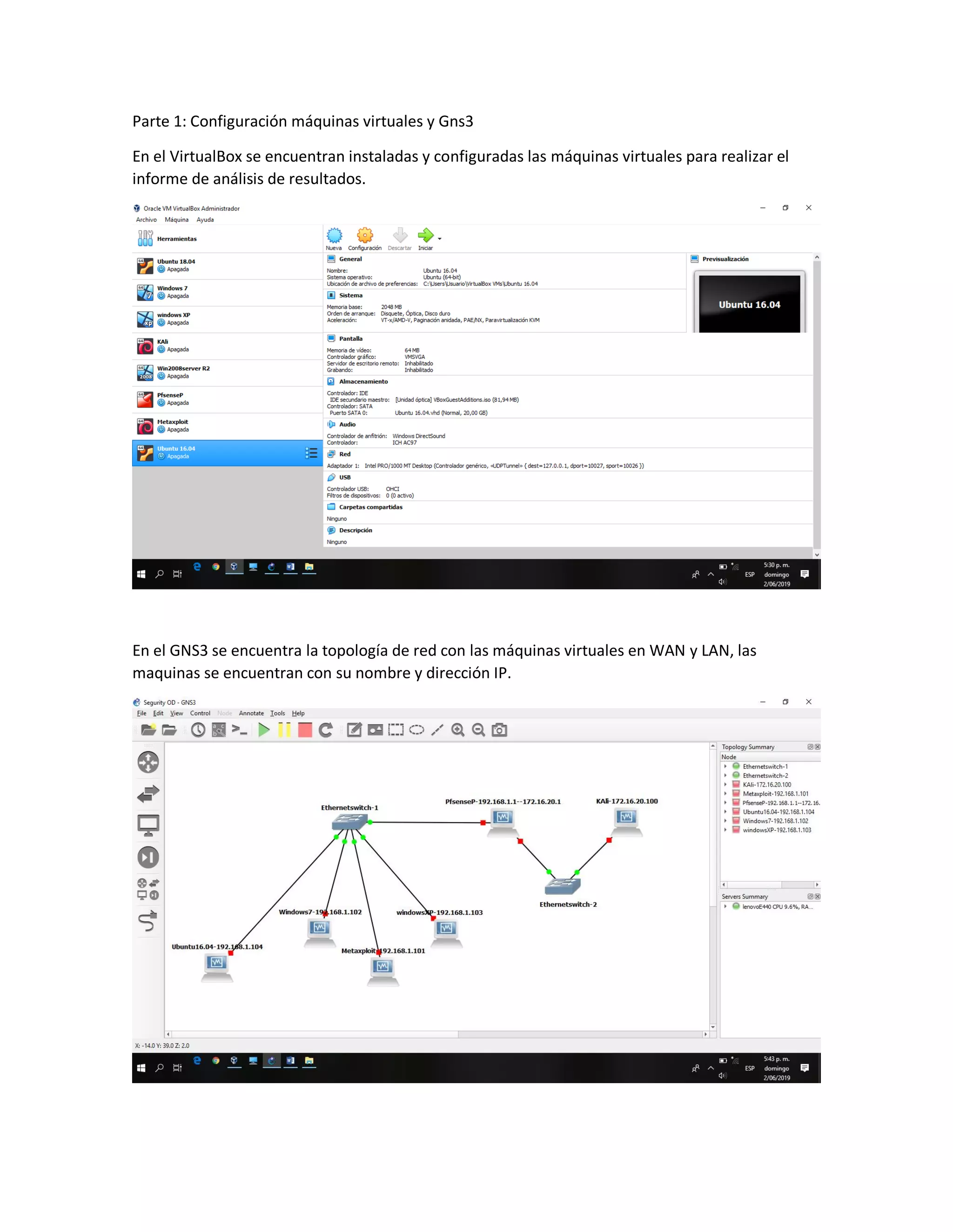 Parte 1: Configuración máquinas virtuales y Gns3
En el VirtualBox se encuentran instaladas y configuradas las máquinas virtuales para realizar el
informe de análisis de resultados.
En el GNS3 se encuentra la topología de red con las máquinas virtuales en WAN y LAN, las
maquinas se encuentran con su nombre y dirección IP.
 