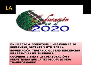 ES UN RETO A CONSEGUIR UNAS FORMAS DE
PRESENTAR, OBTENER Y UTILIZAR LA
INFORMACIÓN. TRATANDO QUE LAS TENDENCIAS
DE APRENDIZAJES SUPEREN EL
COOPERATIVISMO Y LA COLABORACIÓN Y
PERMITIENDO QUE LA TECOLOGÍA SE SIGA
TRANSFORMANDO.

 