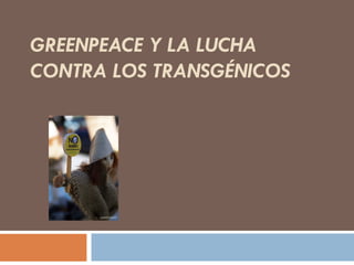 GREENPEACE Y LA LUCHA CONTRA LOS TRANSGÉNICOS 