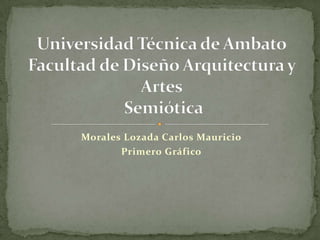 Morales Lozada Carlos Mauricio Primero Gráfico Universidad Técnica de AmbatoFacultad de Diseño Arquitectura y Artes Semiótica  