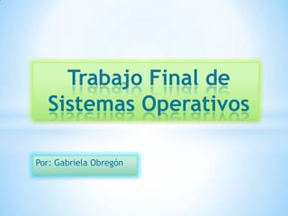 Trabajo Final de
Sistemas Operativos
Por: Gabriela Obregón

 