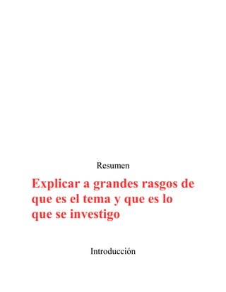 Resumen
Explicar a grandes rasgos de
que es el tema y que es lo
que se investigo
Introducción
 