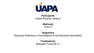 Participante
Carlos Eduardo Jackson
Matricula
15-9111
Asignatura
Recursos Didácticos y Tecnológicos en la Educación Secundaria
Facilitador(a)
Elizabeth Tavera M. A.
 
