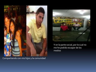 Compartiendo con mis hijos y la comunidad
Y en la parte social, por lo cual no
me he podido escapar de los
medios
 
