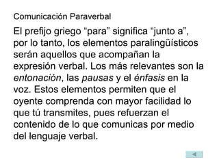 Comunicación Paraverbal El prefijo griego “para” significa “junto a”, por lo tanto, los elementos paralingüísticos serán a...