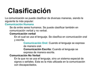 Clasificación <ul><li>La comunicación se puede clasificar de diversas maneras, siendo la siguiente la más popular: </li></...