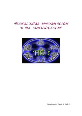 TECNOLOXÍAS INFORMACIÓN
E DA COMUNICACIÓN
Elena González García 1º Bach. A
1
 