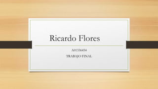 Ricardo Flores
A01336454
TRABAJO FINAL
 