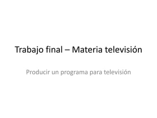 Trabajo final – Materia televisión

   Producir un programa para televisión
 