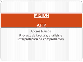 MISION
AFIP
Andrea Ramos
Proyecto de Lectura, análisis e
interpretación de comprobantes

 